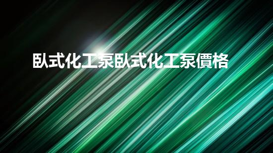 臥式化工泵臥式化工泵價格