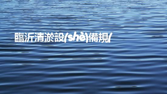 臨沂清淤設(shè)備規(guī)格表及價格：深入探索清淤工藝的關(guān)鍵選擇