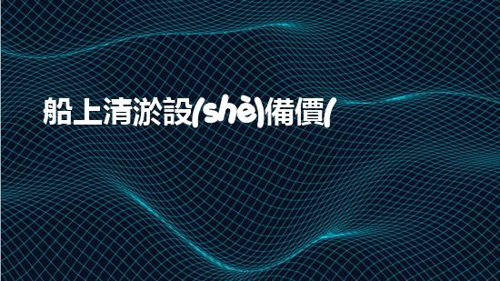 船上清淤設(shè)備價(jià)格及圖片船上清淤設(shè)備的奧秘世界與市場(chǎng)趨勢(shì)揭秘