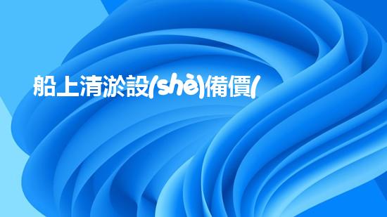 船上清淤設(shè)備價(jià)格表清淤設(shè)備的市場價(jià)值與投資報(bào)答分析