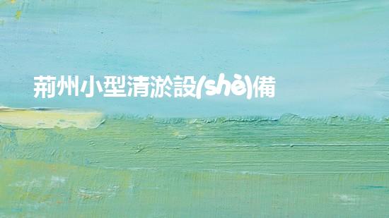 荊州小型清淤設(shè)備價格清淤設(shè)備選購指南你預備好了嗎