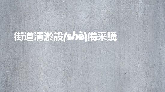 街道清淤設(shè)備采購清單范本：打造高效率的城市排水系統(tǒng)