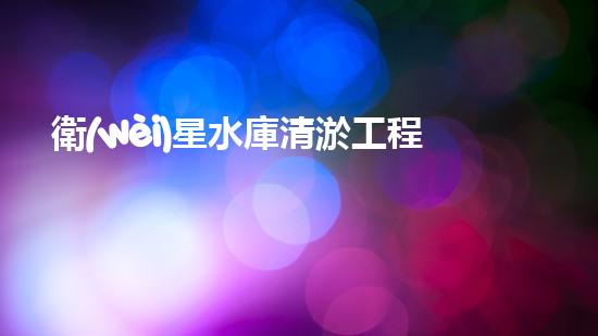衛(wèi)星水庫清淤工程環(huán)評報告公示