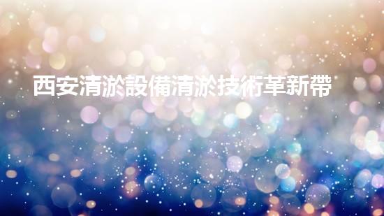 西安清淤設備清淤技術革新帶來的環(huán)境變革！