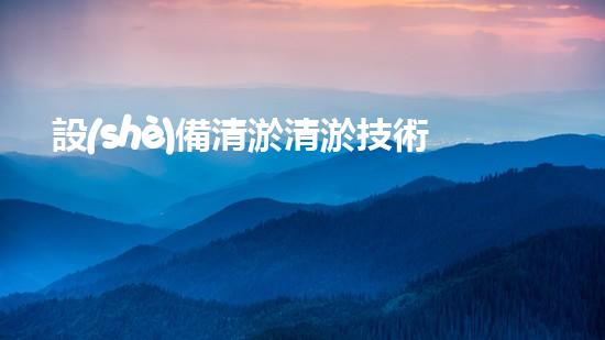 設(shè)備清淤清淤技術(shù)的以后進展與應(yīng)用前景探討