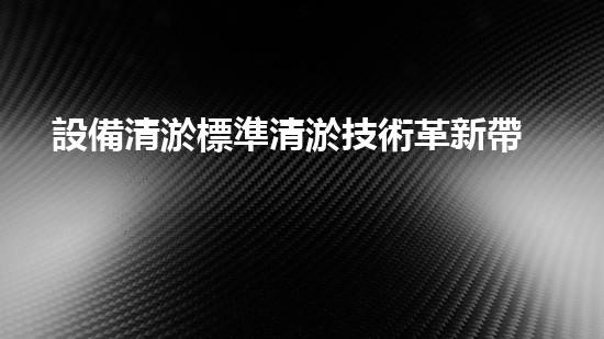 設備清淤標準清淤技術革新帶來的行業(yè)變革與挑戰(zhàn)