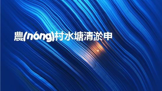 農(nóng)村水塘清淤申請(qǐng)報(bào)告菁華篇