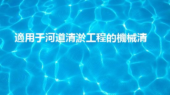 適用于河道清淤工程的機械清淤工程的關鍵技術與挑戰(zhàn)探究你了解嗎？