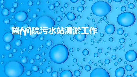醫(yī)院污水站清淤工作制度