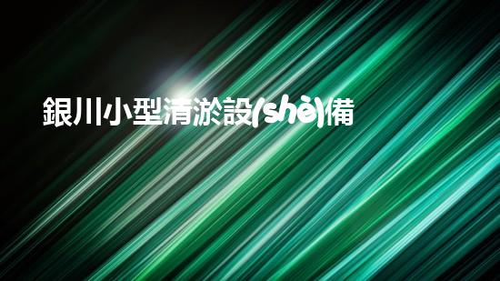 銀川小型清淤設(shè)備供應(yīng)商清淤設(shè)備的選擇與使用技巧揭秘！