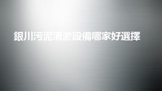 銀川污泥清淤設備哪家好選擇污泥清淤設備時你必須明白的秘密！