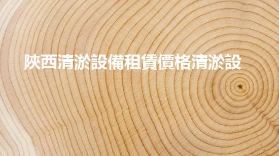 陜西清淤設備租賃價格清淤設備租賃市場的秘密與趨勢分析