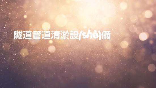 隧道管道清淤設(shè)備報(bào)價(jià)清淤設(shè)備的秘密與市場(chǎng)趨勢(shì)分析