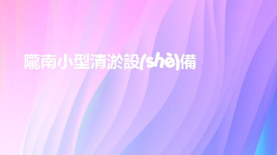 隴南小型清淤設(shè)備供應(yīng)商清淤設(shè)備的選擇與使用技巧揭秘！