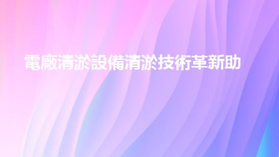 電廠清淤設備清淤技術革新助力能源行業(yè)可持續(xù)進展