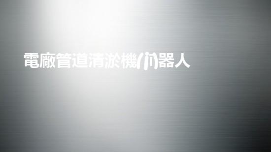 電廠管道清淤機(jī)器人：解決管道堵塞難題？