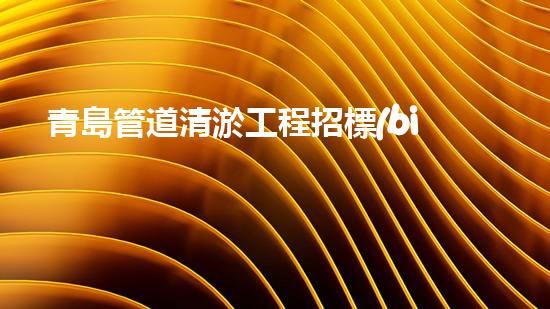 青島管道清淤工程招標(biāo)：誰將成為這場(chǎng)城市排水之戰(zhàn)的勝利者？