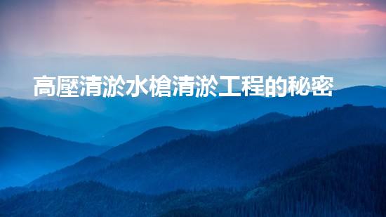 高壓清淤水槍清淤工程的秘密：你不明白的技術(shù)和方法有哪些？