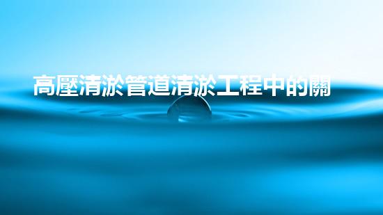 高壓清淤管道清淤工程中的關(guān)鍵技術(shù)與常見征詢題處理方案揭秘！