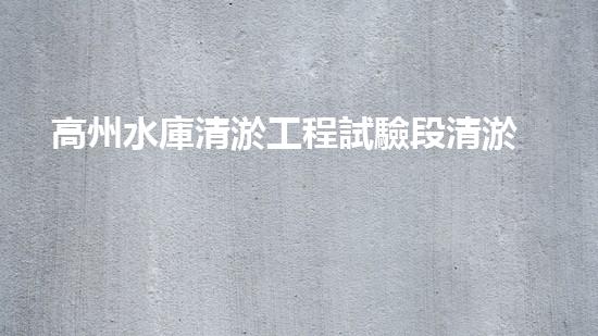 高州水庫清淤工程試驗段清淤工程的新技術(shù)揭秘你明白嗎？