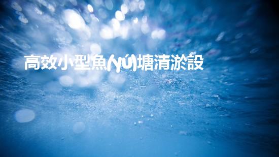 高效小型魚(yú)塘清淤設(shè)備，輕松維護(hù)水環(huán)境