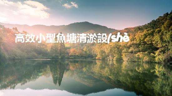 高效小型魚塘清淤設(shè)備，輕松維護(hù)水環(huán)境