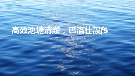 高效池塘清淤，巴洛仕設(shè)備助您一臂之力